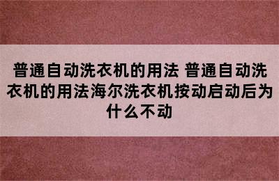 普通自动洗衣机的用法 普通自动洗衣机的用法海尔洗衣机按动启动后为什么不动